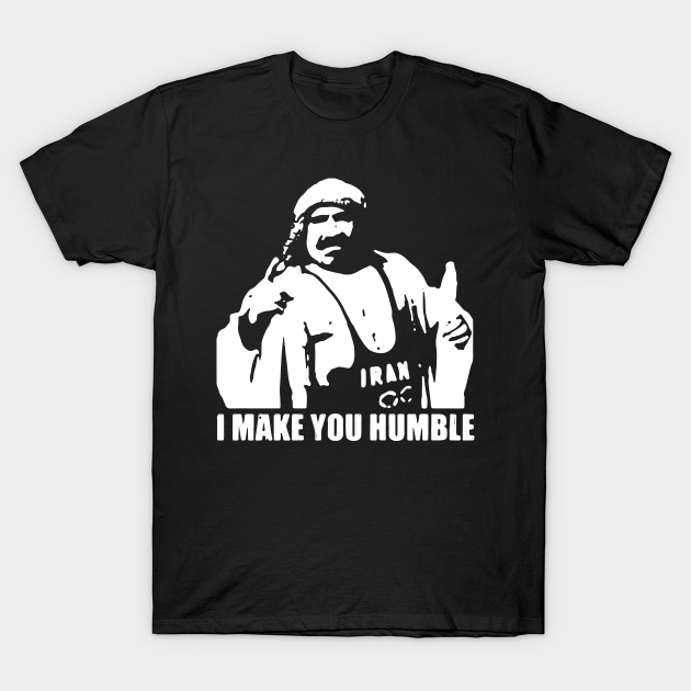 Iron Sheik I make youu humble - Iron Sheik - T-Shirt | TeePublic